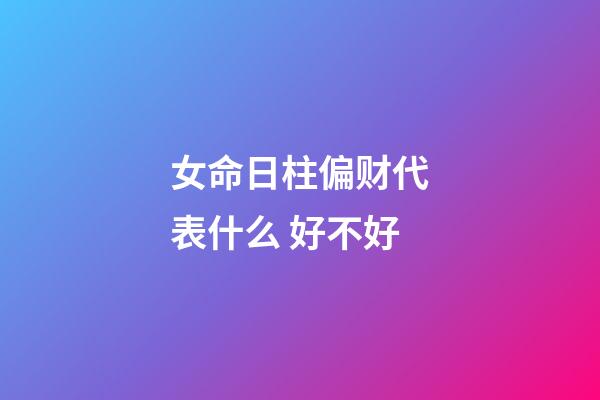 女命日柱偏财代表什么 好不好